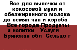 Все для выпечки от кокосовой муки и обезжиренного молока до семян чиа и кэроба. - Все города Продукты и напитки » Услуги   . Брянская обл.,Сельцо г.